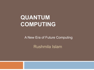 Quantum Computing A New Era of Future Computing Rushmila Islam 