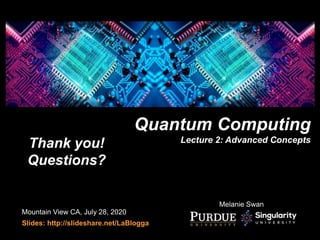 Quantum Computing
Lecture 2: Advanced Concepts
Mountain View CA, July 28, 2020
Slides: http://slideshare.net/LaBlogga
Thank you!
Questions?
Melanie Swan
 