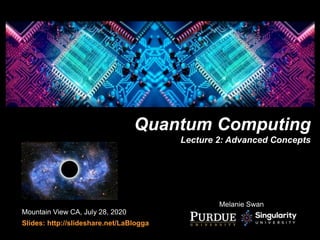 Quantum Computing
Lecture 2: Advanced Concepts
Mountain View CA, July 28, 2020
Slides: http://slideshare.net/LaBlogga
Melanie Swan
 