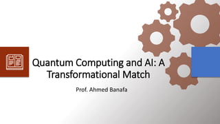Quantum Computing and AI: A
Transformational Match
Prof. Ahmed Banafa
 
