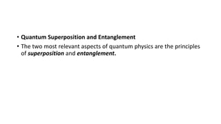 • Quantum Superposition and Entanglement
• The two most relevant aspects of quantum physics are the principles
of superposition and entanglement.
 