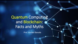 Quantum Computing
and Blockchain:
Facts and Myths
Prof. Ahmed Banafa
 