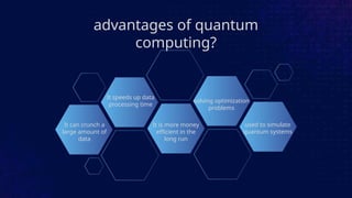 advantages of quantum
computing?
It can crunch a
large amount of
data
It speeds up data
processing time
It is more money
efficient in the
long run
solving optimization
problems
used to simulate
quantum systems
 