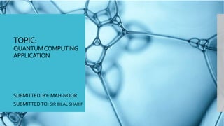 TOPIC:
QUANTUMCOMPUTING
APPLICATION
SUBMITTED BY: MAH-NOOR
SUBMITTEDTO: SIR BILAL SHARIF
 