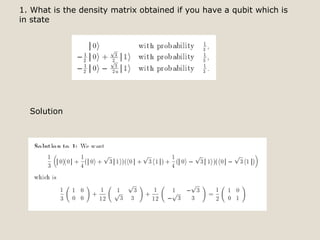 1. What is the density matrix obtained if you have a qubit which is
in state
Solution
 