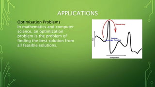 APPLICATIONS
Optimisation Problems
In mathematics and computer
science, an optimization
problem is the problem of
finding the best solution from
all feasible solutions.
 