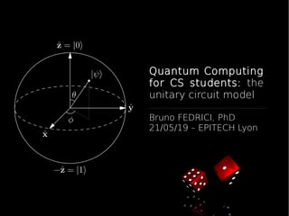 Quantum Computing
for CS students: the
unitary circuit model
Bruno FEDRICI, PhD
21/05/19 – EPITECH Lyon
 