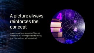 A picture always
reinforces the
concept
Images reveal large amounts of data, so
remember: use an image instead of a long
text. Your audience will appreciate it
 