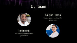 Kaliyah Harris
Timmy Hill
Our team
You can speak a bit about this
person here
You can speak a bit about this
person here
 