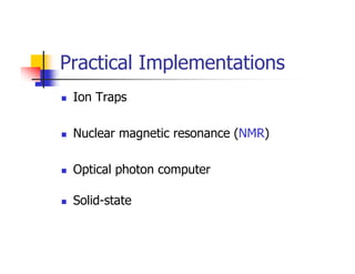 Practical Implementations
 Ion Traps

 Nuclear magnetic resonance (NMR)

 Optical photon computer

 Solid-state
 