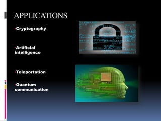 APPLICATIONS
•Cryptography
•Artificial
intelligence
•Teleportation
•Quantum
communication