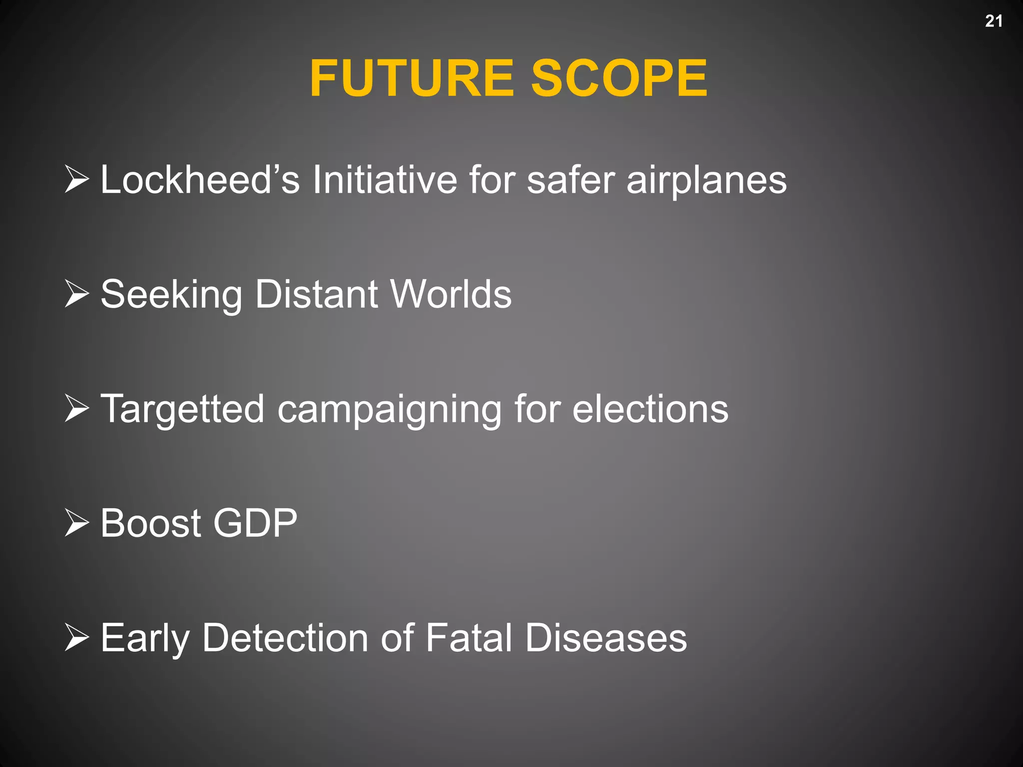 FUTURE SCOPE
 Lockheed’s Initiative for safer airplanes
 Seeking Distant Worlds
 Targetted campaigning for elections
 Boost GDP
 Early Detection of Fatal Diseases
21
 