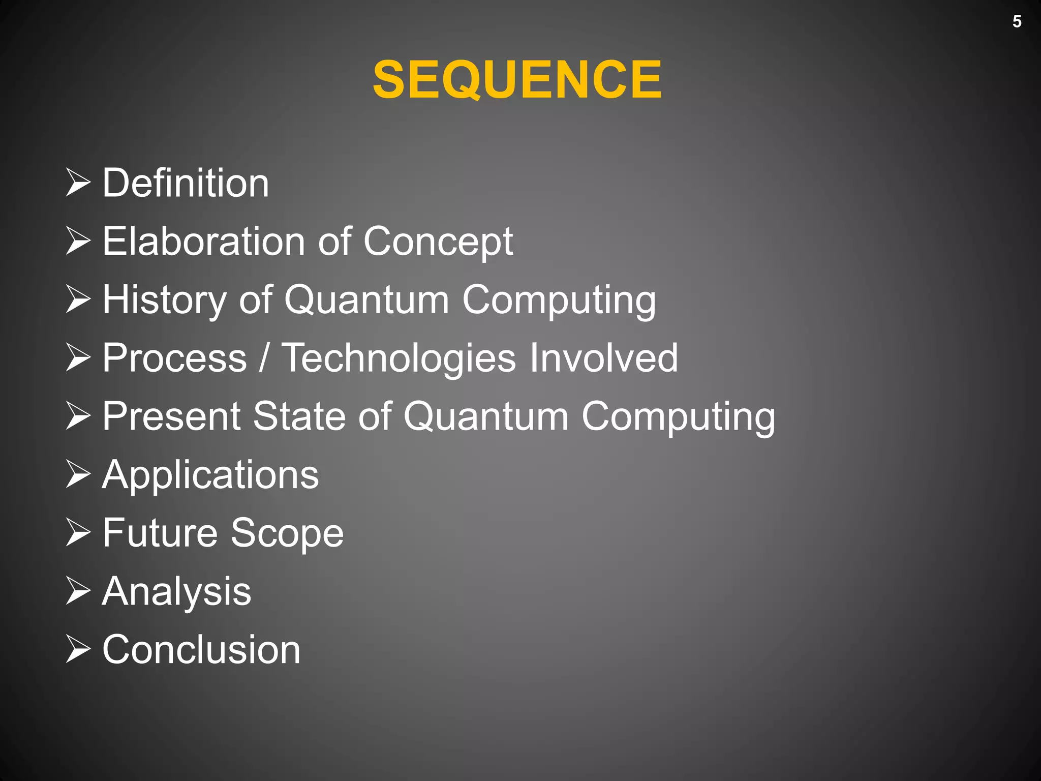 SEQUENCE
 Definition
 Elaboration of Concept
 History of Quantum Computing
 Process / Technologies Involved
 Present State of Quantum Computing
 Applications
 Future Scope
 Analysis
 Conclusion
5
 