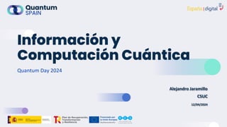 Información y
Computación Cuántica
Quantum Day 2024
Alejandro Jaramillo
CSUC
12/04/2024
 