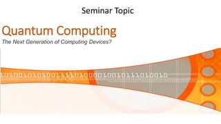 Quantum Computing
Seminar Topic
Image of computer
The Next Generation of Computing Devices?
 