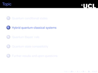 Topic


   1    Quantum conditional states


   2    Hybrid quantum-classical systems


   3    Quantum Bayes’ rule


   4    Quantum state compatibility


   5    Further results and open questions
 