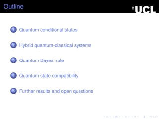 Outline


   1   Quantum conditional states


   2   Hybrid quantum-classical systems


   3   Quantum Bayes’ rule


   4   Quantum state compatibility


   5   Further results and open questions
 