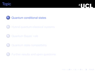 Topic


   1    Quantum conditional states


   2    Hybrid quantum-classical systems


   3    Quantum Bayes’ rule


   4    Quantum state compatibility


   5    Further results and open questions
 