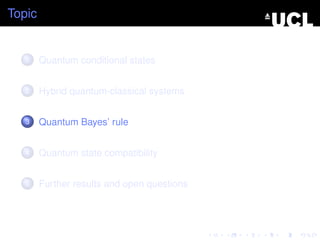 Topic


   1    Quantum conditional states


   2    Hybrid quantum-classical systems


   3    Quantum Bayes’ rule


   4    Quantum state compatibility


   5    Further results and open questions
 