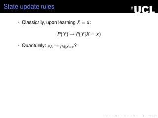 State update rules

     • Classically, upon learning X = x:

                       P(Y ) → P(Y |X = x)

     • Quantumly: ρA → ρA|X =x ?
 