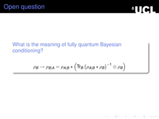 Open question




  What is the meaning of fully quantum Bayesian
  conditioning?

                                             −1
          ρB → ρB|A = ρA|B   TrB ρA|B   ρB        ⊗ ρB
 