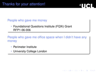 Thanks for your attention!



   People who gave me money
     • Foundational Questions Institute (FQXi) Grant
      RFP1-06-006

   People who gave me ofﬁce space when I didn’t have any
   money
     • Perimeter Institute
     • University College London
 