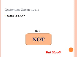 Quantum Gates      (cont…)

   What is SRN?




                      But


                    NOT

                             But How?
 