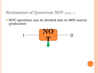 Realization of Quantum NOT           (cont…)

   NOT operation can be divided into to SRN matrix
    production


            1
                        NO               0
                         T
 