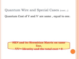 Quantum Wire and Special Cases           (cont…)

Quantum Cost of V and V+ are same , equal to one.




     SRN and its Hermitian Matrix on same
                     line.
      VV+= Identity and the total cost = 0
 