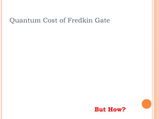 Quantum Cost of Fredkin Gate




                       But How?
 