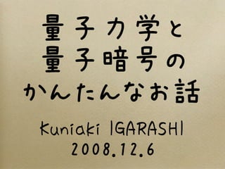 量子力学と
量子暗号の
かんたんなお話
Kuniaki IGARASHI
2008.12.6
 