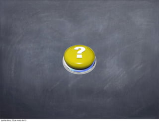 quinta-feira, 23 de maio de 13
 