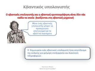 Mόκμ έκαξ θβακηηθόξ
   οπμιμγηζηήξ μπμνεί κα
       πνμζμμμηώζεη
     απμηειεζμαηηθά ηα
    θβακηηθά ζοζηήμαηα




Η δθμιουργία ενόσ κβαντικοφ υπολογιςτι ιταν αποτζλεςμα
τθσ ανάγκθσ για γριγορθ επεξεργαςία και διακίνθςθ
πλθροφοριϊν .



              Ναςτάκου Μαρία
          "κβαντικι κρυπτογραφία"
 