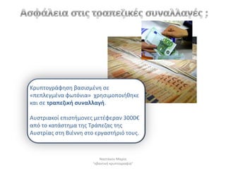 Κρυπτογράφθςθ βαςιςμζνθ ςε
«πεπλεγμζνα φωτόνια» χρθςιμοποιικθκε
και ςε τραπεηικι ςυναλλαγι.

Αυςτριακοί επιςτιμονεσ μετζφεραν 3000€
από το κατάςτθμα τθσ Τράπεηασ τθσ
Αυςτρίασ ςτθ Βιζννθ ςτο εργαςτιριό τουσ.



                           Ναςτάκου Μαρία
                       "κβαντικι κρυπτογραφία"
 