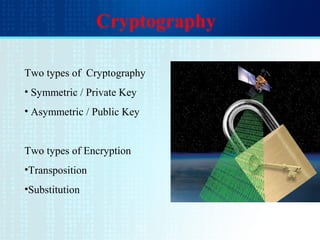 Cryptography
Two types of Cryptography
• Symmetric / Private Key
• Asymmetric / Public Key
Two types of Encryption
•Transposition
•Substitution
 