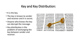 Key and Key Distribution:
• K is the key.
• The key is known to sender
and receiver and it is secret.
• Anyone who knows t...