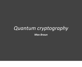Quantum cryptography
Max Braun
 