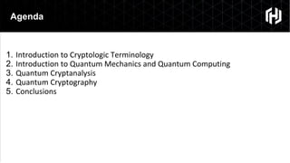 Agenda
1. Introduction to Cryptologic Terminology
2. Introduction to Quantum Mechanics and Quantum Computing
3. Quantum Cryptanalysis
4. Quantum Cryptography
5. Conclusions
 