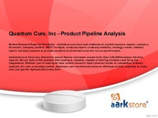 Quantum Cure, Inc - Product Pipeline Analysis
Market Research Reports Distributor - Aarkstore.com have vast database on market research reports, company
financials, company profiles, SWOT analysis, company report, company statistics, strategy review, industry
report, industry research to provide excellent and innovative service to our report buyers.

Aarkstore.com have very interactive search feature to browse across more than 2,50,000 business industry
reports. We are built on the premise that reading is valuable, capable of stirring emotions and firing the
imagination. Whether you're looking for new market research report product trends or competitive industry
analysis of a new or existing market, Aarkstore.com has the best resource offerings and the expertise to make
sure you get the right product every time.
 