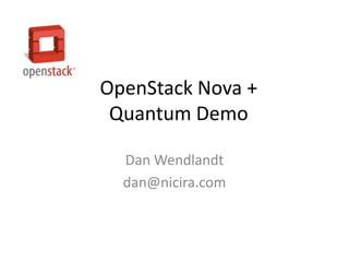 OpenStack Nova + Quantum Demo Dan Wendlandt dan@nicira.com 