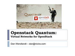 Openstack Quantum:Virtual Networks for OpenStack Dan Wendlandt – dan@nicira.com 