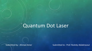Quantum Dot Laser
Submitted by : Ahmed Amer Submitted to : Prof. Roshdy Abdelrasoul1
 