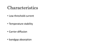 Characteristics
• Low threshold current
• Temperature stability
• Carrier diffusion
• bandgap absorption
 