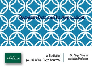 A Biodiction
(A Unit of Dr. Divya Sharma)
Quantum Dots and Its Applications
Dr. Divya Sharma
Assistant Professor
 