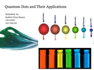 Quantum Dots and Their Applications
Submitted by -
Kadimi Vinay Kumar
208118009
NIT TRICHY
 