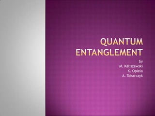 Quantum entanglement by M. Kaliszewski K. Opiela A. Tokarczyk 