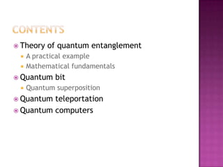 contentsTheory of quantum entanglementA practicalexampleMathematicalfundamentalsQuantum bitQuantum superpositionQuantum teleportationQuantum computers