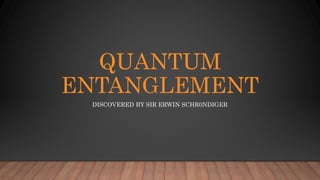 QUANTUM
ENTANGLEMENT
DISCOVERED BY SIR ERWIN SCHR0NDIGER
 