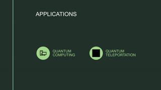z
APPLICATIONS
QUANTUM
COMPUTING
QUANTUM
TELEPORTATION
 