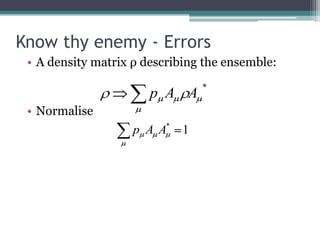 Know thy enemy - Errors
 • A density matrix ρ describing the ensemble:
                                  *
                       p A A
 • Normalise
                          *
                    p A A     1
 